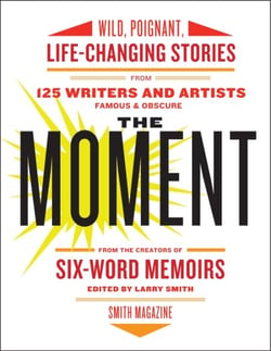 The Moment - Wild, Poignant, Life-Changing Stories from 125 Writers and Artists Famous &amp; Obscure