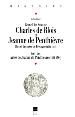 Recueil des Actes de Charles de Blois et Jeanne de Penthièvre - Duc et duchesse de Bretagne (1341-1384). Suivi des Actes de Jeanne de Penthièvre (1364-1384)