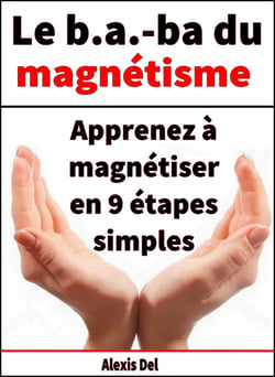 Le B . A.-BA du magnétisme - Apprenez à magnétiser en 9 étapes simples