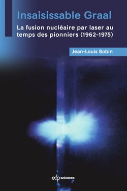 Insaisissable Graal - La fusion nucléaire par laser au  temps des pionniers (1962-1975)