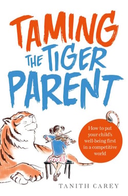 Taming the Tiger Parent - How to put your child's well-being first in a competitive world