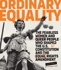 Ordinary Equality - The Fearless Women and Queer People Who Shaped the U.S. Constitution and the Equal Rights Amendment