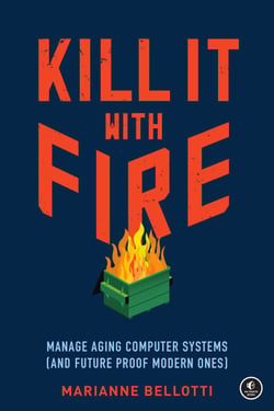 Kill It with Fire - Manage Aging Computer Systems (and Future Proof Modern Ones)