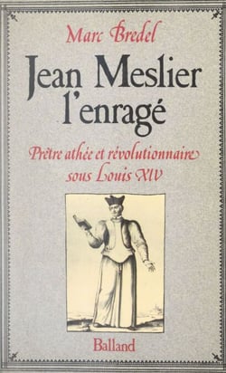 Jean Meslier, l'enragé - Prêtre athée et révolutionnaire sous Louis XIV