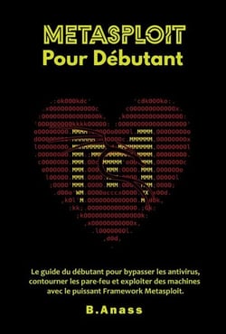 Metasploit pour débutant : le guide du débutant pour bypasser les antivirus, contourner les pare-feu et exploiter des machines avec le puissant framework Metasploit.