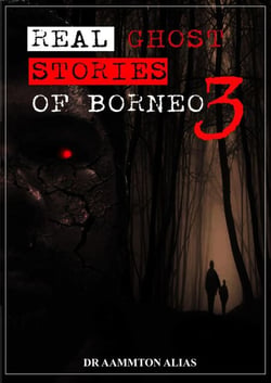 Real Ghost Stories of Borneo 3 - Real Ghost Stories of Borneo, #3