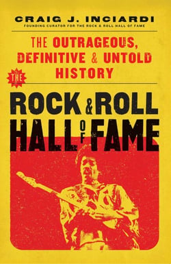The Rock &amp; Roll Hall of Fame - The Outrageous, Definitive &amp; Untold History