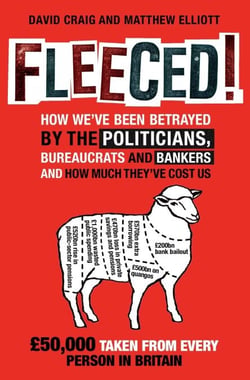 Fleeced! - How we've been betrayed by the politicians, bureaucrats and bankers - and how much they've cost us