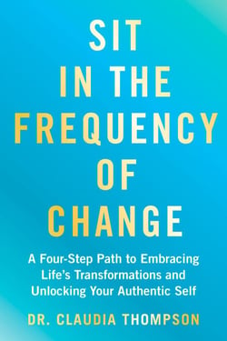 Sit in the Frequency of Change - A Four-Step Path to Embracing Life's Transformations and Unlocking Your Authentic Self