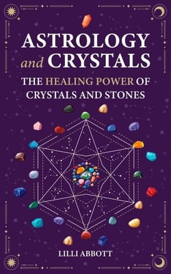 Astrology and Crystals, The Healing Power of Crystals and Stones - Celestial Trilogy, #2