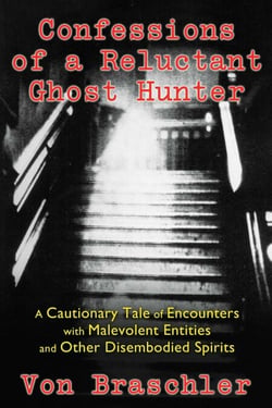 Confessions of a Reluctant Ghost Hunter - A Cautionary Tale of Encounters with Malevolent Entities and Other Disembodied Spirits