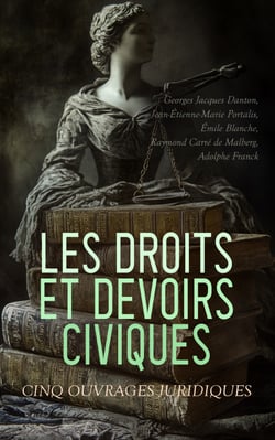 Les Droits et Devoirs Civiques: Cinq Ouvrages Juridiques - Discours Civiques de Danton, Discours, rapports et travaux inédits sur le Code civil, Des homicides commis par les aliénés