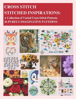 Cross-Stitch - Stitched Inspirations: A Collection of Varied Cross-Stitch Patterns - 26 Purely Imaginative Patterns