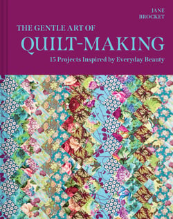 The Gentle Art of Quilt-Making - 15 Projects Inspired by Everyday Beauty