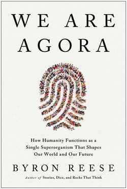 We Are Agora - How Humanity Functions as a Single Superorganism That Shapes Our World and Our Future