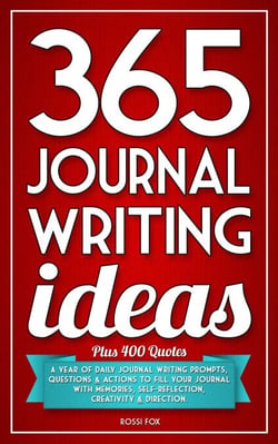 365 Journal Writing Ideas: A Year Of Daily Journal Writing Prompts, Questions &amp; Actions To Fill Your Journal With Memories, Self-Reflection, Creativity &amp; Direction