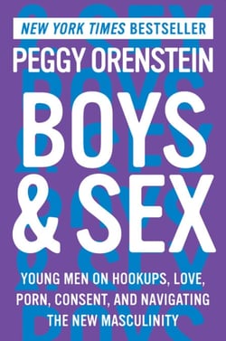 Boys &amp; Sex - Young Men on Hookups, Love, Porn, Consent, and Navigating the New Masculinity