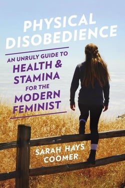 Physical Disobedience - An Unruly Guide to Health and Stamina for the Modern Feminist