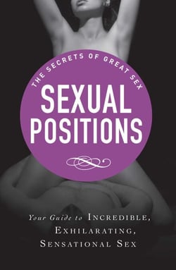 Sexual Positions - Your guide to incredible, exhilarating, sensational sex
