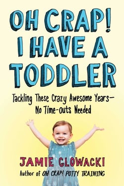 Oh Crap! I Have a Toddler - Tackling These Crazy Awesome Years—No Time-outs Needed