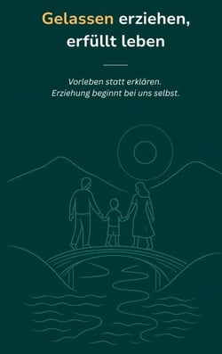Gelassen erziehen, erfüllt leben - Vorleben statt erklären.  Erziehung beginnt bei uns selbst.