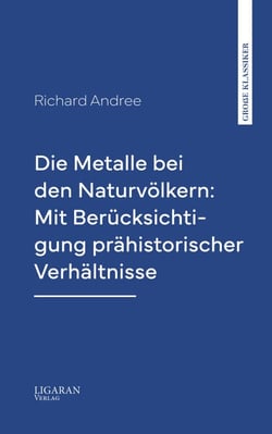 Die Metalle bei den Naturvölkern: Mit Berücksichtigung prähistorischer Verhältnisse