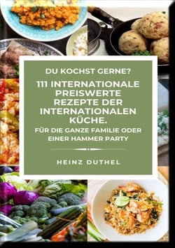 DU KOCHST GERNE?  111 INTERNATIONALE PREISWERTE REZEPTE DER INTERNATIONALEN KÜCHE. - FÜR DIE GANZE FAMILIE ODER EINER HAMMER PARTY