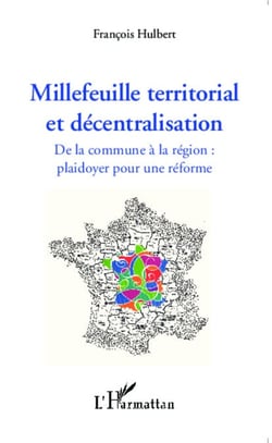 Millefeuille territorial et décentralisation - De la commune à la région : plaidoyer pour une réforme