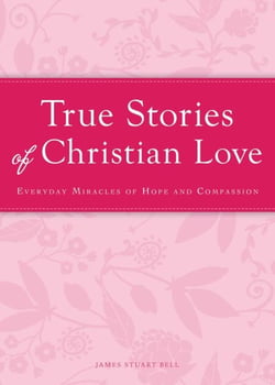 True Stories of Christian Love - Everyday miracles of hope and compassion