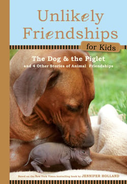 Unlikely Friendships for Kids: The Dog &amp; The Piglet - And Four Other Stories of Animal Friendships