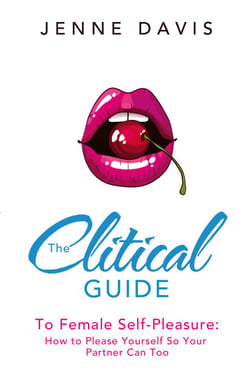 The Clitical Guide to Female Self-Pleasure - How to Please Yourself So Your Partner Can Too