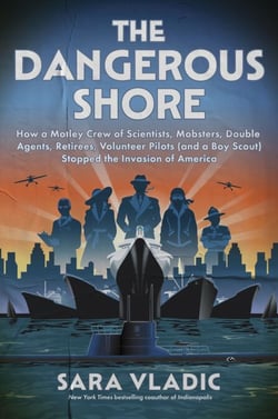 The Dangerous Shore - How a Motley Crew of Scientists, Mobsters, Double Agents, Retirees, Volunteer Pilots (and a Boy Scout) Stopped the Invasion of America
