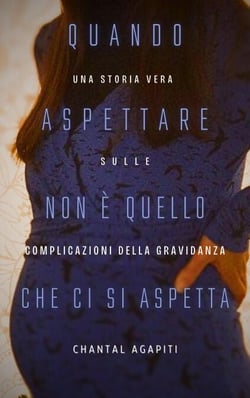 Quando Aspettare Non è Quello Che ci si Aspetta. Una storia vera sulle complicazioni della gravidanza.