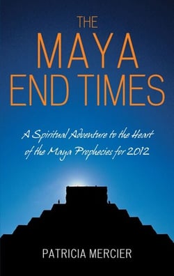 The Maya End Times - A Spiritual Adventure to the Heart of the Maya Prophecies for 2012