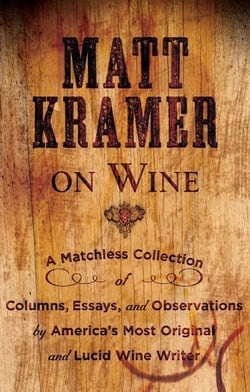 Matt Kramer on Wine - A Matchless Collection of Columns, Essays, and Observations by America’s Most Original and Lucid Wine Writer