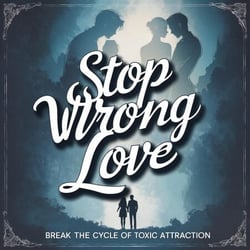 Stop Wrong Love: Break the Cycle of Toxic Attraction