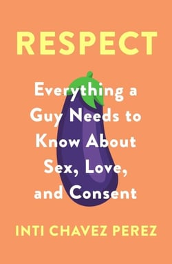 Respect - Everything a Guy Needs to Know About Sex, Love and Consent