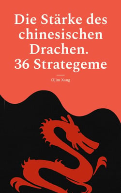 Die Stärke des chinesischen Drachen. 36 Strategeme - Strategien der Macht, Herrschaft, List, Manipulation und Verführung aus dem Alten China.