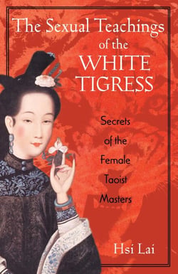 The Sexual Teachings of the White Tigress - Secrets of the Female Taoist Masters