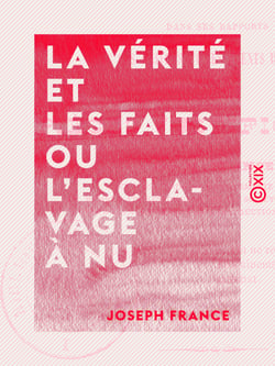 La vérité et les faits ou l'Esclavage à nu - Dans ses rapports avec les maîtres et les agents de l'autorité