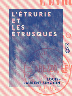 L'Étrurie et les Étrusques - Souvenirs de voyage : Arezzo, le Val-de-Chiana et les ruines de Chiusi