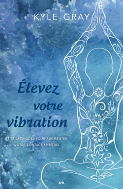 Élevez votre vibration - 111 méthodes pour augmenter votre contact spirituel