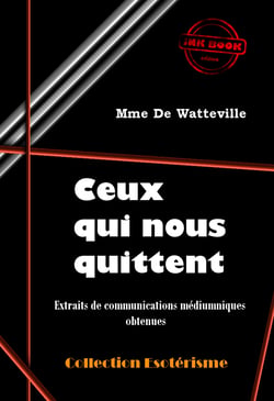 Ceux qui nous quittent : Extraits de communications médiumniques obtenues  par Mme De Watteville [édition intégrale revue et mise à jour] - édition intégrale