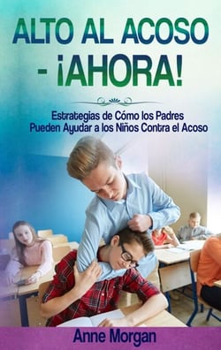 Alto al Acoso - ¡Ahora! - Estregias de Cómo los Padres Pueden Ayudar a Los Ninos Contra el Acoso
