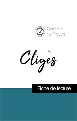 Analyse de l'œuvre : Cligès (résumé et fiche de lecture plébiscités par les enseignants sur fichedelecture.fr)