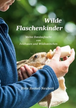 Wilde Flaschenkinder - Meine Handaufzucht von Feldhasen und Wildkaninchen