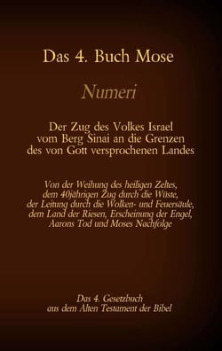 Das 4. Buch Mose, Numeri, Das 4. Gesetzbuch aus der der Bibel, Der Zug des Volkes Israel vom Berg Sinai an die Grenzen des von Gott versprochenen Landes - Von der Weihung des heiligen Zeltes, dem 40jährigen Zug durch die Wüste, der Leitung durch die Wo...