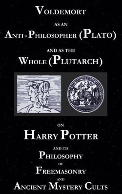 Voldemort as an Anti-Philosopher (Plato) and as the Whole (Plutarch) - On Harry Potter and its Philosophy of Freemasonry and Ancient Mystery Cults