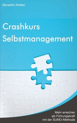Crashkurs Selbstmanagement - Mehr erreichen als Führungskraft mit der SUMO-Methode