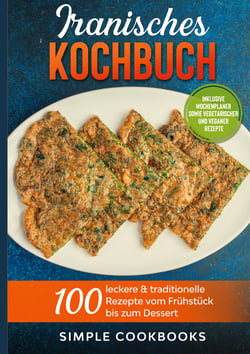 Iranisches Kochbuch: 100 leckere &amp; traditionelle Rezepte vom Frühstück bis zum Dessert - Inklusive Wochenplaner sowie vegetarischer und veganer Rezepte